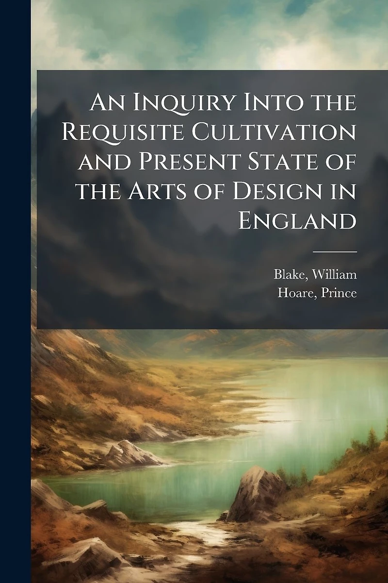 An Inquiry Into the Requisite Cultivation and Present State of Arts Design England