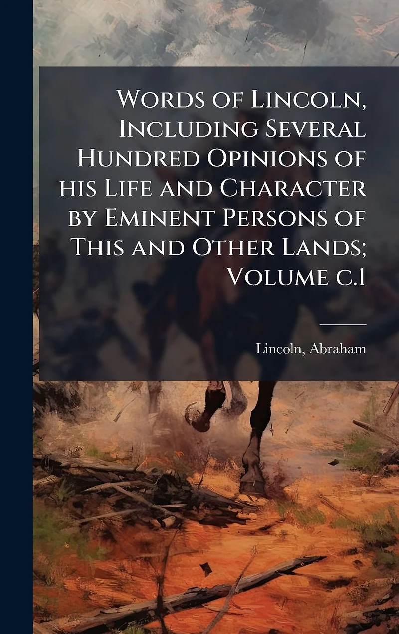 Words of Lincoln, Including Several Hundred Opinions his Life and Character by Eminent Persons This Other Lands; Volume c.1