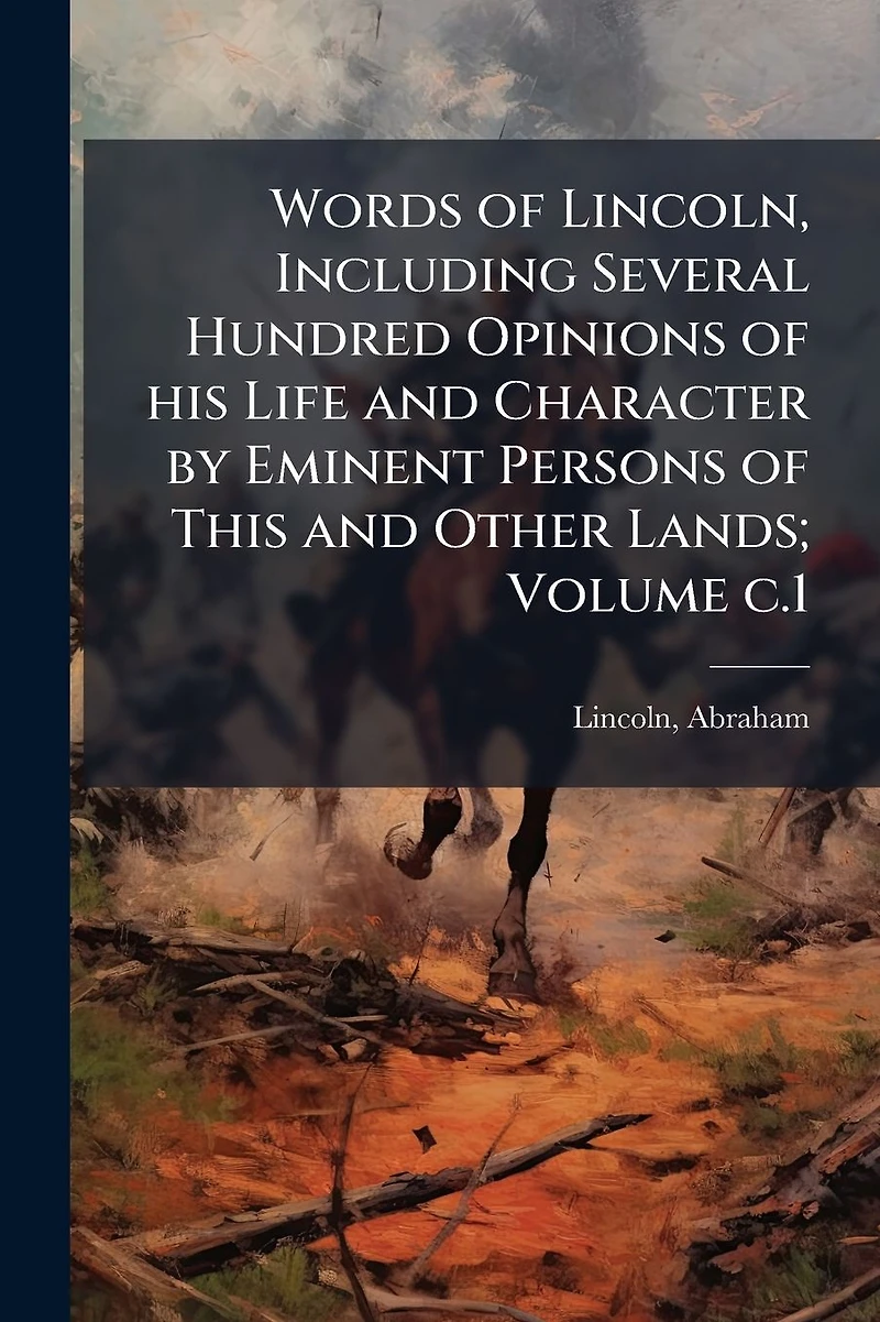 Words of Lincoln, Including Several Hundred Opinions his Life and Character by Eminent Persons This Other Lands; Volume c.1