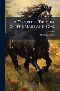 A Complete Treatise on the Mare and Foal