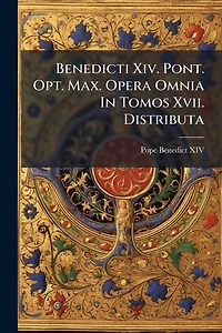 Benedicti Xiv. Pont. Opt. Max. Opera Omnia Tomos Xvii. Distributa