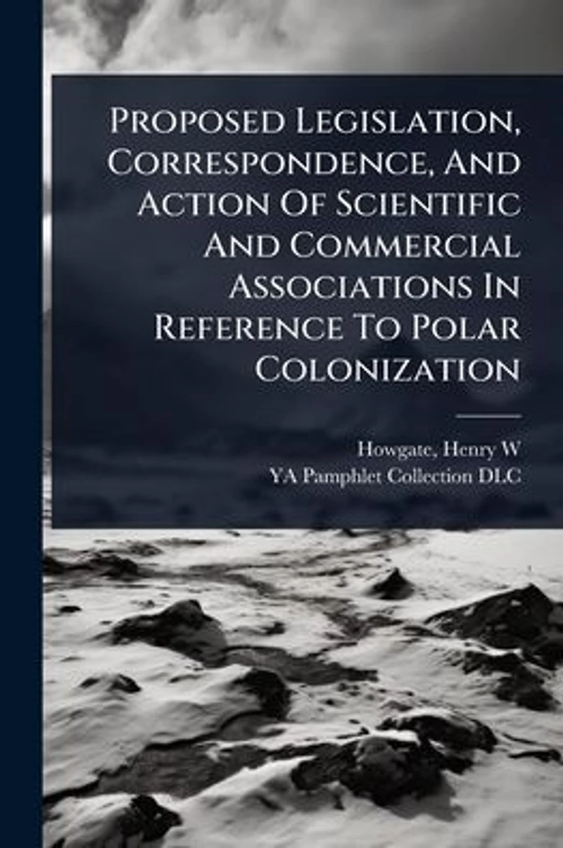 Proposed Legislation, Correspondence, and Action of Scientific Commercial Associations: Reference to Polar Colonization (Classic Reprint)