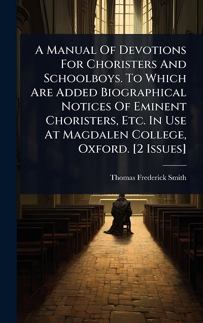 A Manual Of Devotions For Choristers And Schoolboys. To Which Are Added Biographical Notices Eminent Choristers, Etc. Use At Magdalen College, Oxford. [2 Issues]