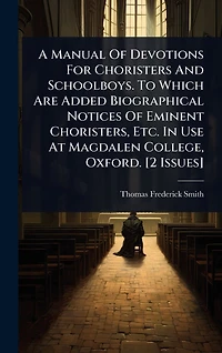 A Manual Of Devotions For Choristers And Schoolboys. To Which Are Added Biographical Notices Eminent Choristers, Etc. Use At Magdalen College, Oxford. [2 Issues]