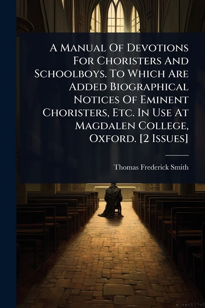 A Manual Of Devotions For Choristers And Schoolboys. To Which Are Added Biographical Notices Eminent Choristers, Etc. Use At Magdalen College, Oxford. [2 Issues]