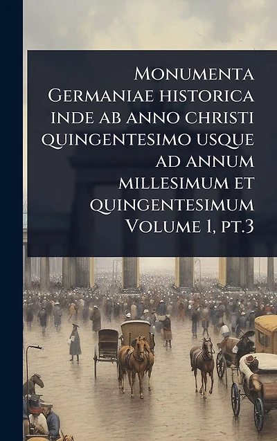 Monumenta Germaniae historica inde ab anno christi quingentesimo usque ad annum millesimum et quingentesimum Volume 1, pt.3