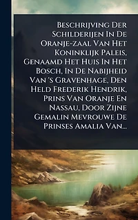 Beschrijving Der Schilderijen De Oranje-zaal Van Het Koninklijk Paleis, Genaamd Huis Bosch, Nabijheid 's Gravenhage, Den Held Frederik Hendrik, Prins Oranje En Nassau, Door Zijne Gemalin Mevrouwe Prinses Amalia Van...