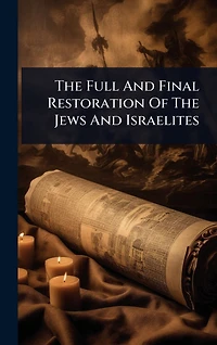 The Full And Final Restoration Of Jews Israelites