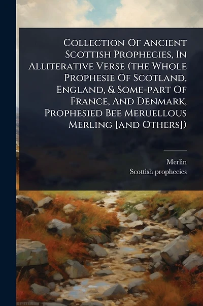 Collection Of Ancient Scottish Prophecies, In Alliterative Verse (the Whole Prophesie Of Scotland, England, & Some-part Of France, And Denmark, Prophesied Bee Meruellous Merling [and Others])