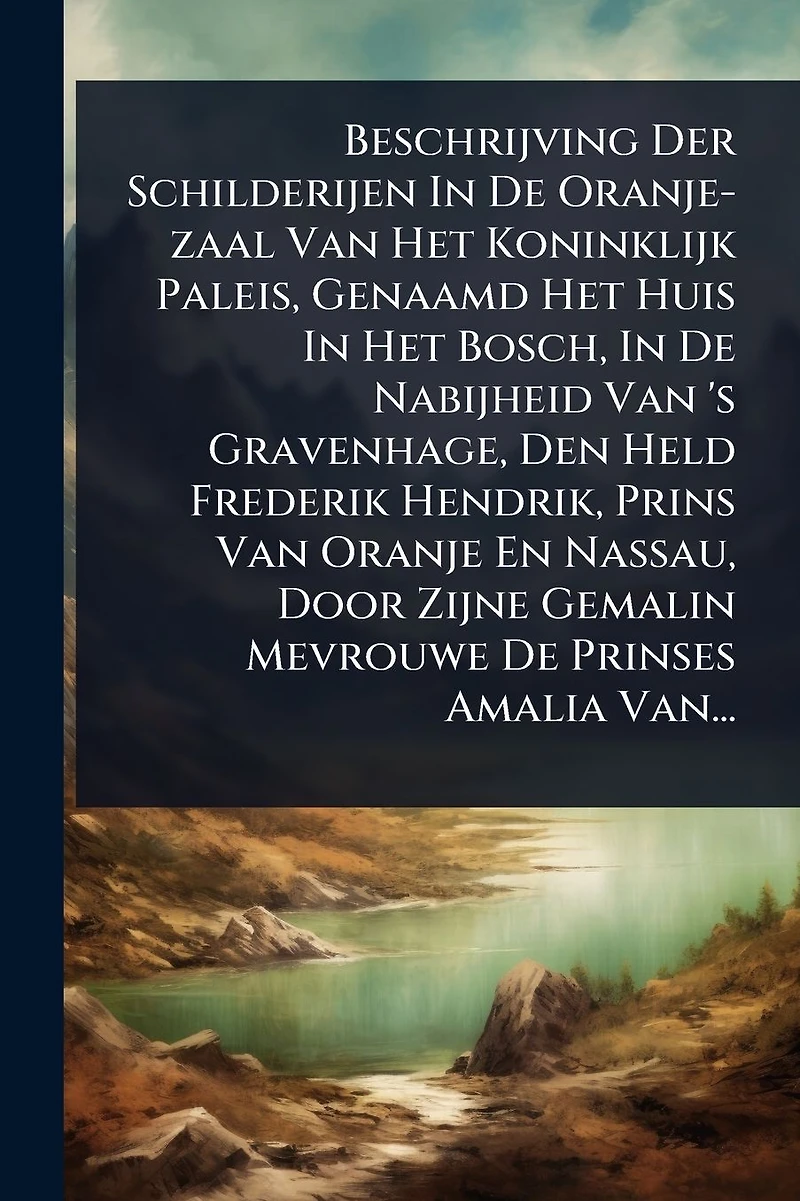 Beschrijving Der Schilderijen De Oranje-zaal Van Het Koninklijk Paleis, Genaamd Huis Bosch, Nabijheid 's Gravenhage, Den Held Frederik Hendrik, Prins Oranje En Nassau, Door Zijne Gemalin Mevrouwe Prinses Amalia Van...