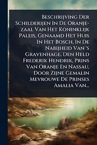 Beschrijving Der Schilderijen De Oranje-zaal Van Het Koninklijk Paleis, Genaamd Huis Bosch, Nabijheid 's Gravenhage, Den Held Frederik Hendrik, Prins Oranje En Nassau, Door Zijne Gemalin Mevrouwe Prinses Amalia Van...
