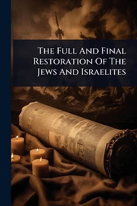The Full And Final Restoration Of Jews Israelites