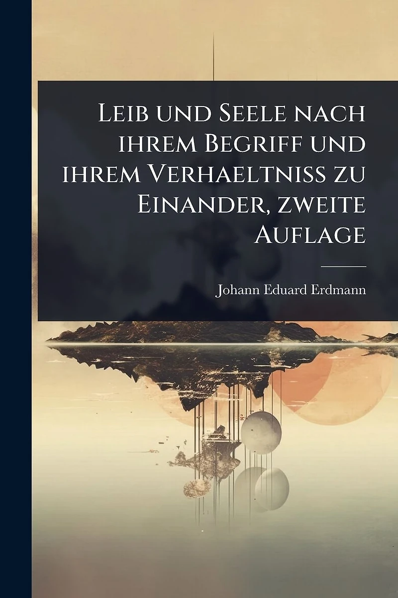Leib und Seele nach ihrem Begriff Verhaeltniss zu Einander, zweite Auflage