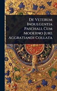 De Veterum Indulgentia Paschali, Cum Moderno Jure Aggratiandi Collata