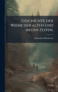 Geschichte der Weine alten und neuen Zeiten.