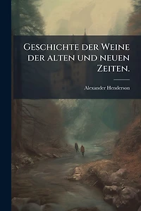 Geschichte der Weine alten und neuen Zeiten.