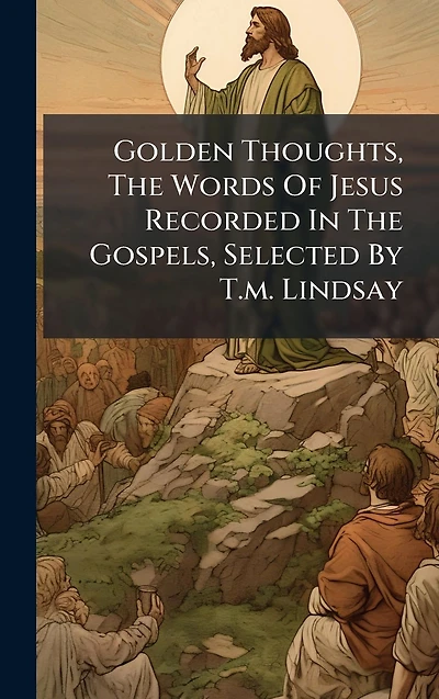 Golden Thoughts, The Words Of Jesus Recorded Gospels, Selected By T.m. Lindsay