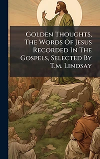Golden Thoughts, The Words Of Jesus Recorded Gospels, Selected By T.m. Lindsay