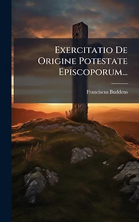 Exercitatio De Origine Potestate Episcoporum...