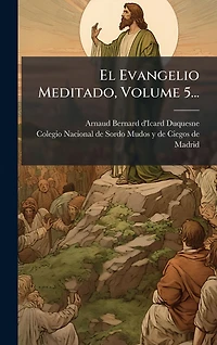 El Evangelio Meditado, Volume 5...