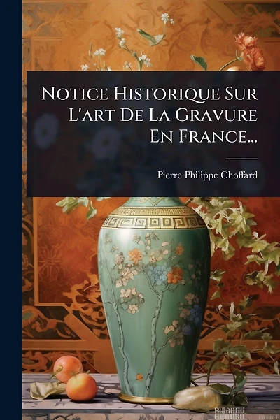Notice Historique Sur L'art De La Gravure En France...