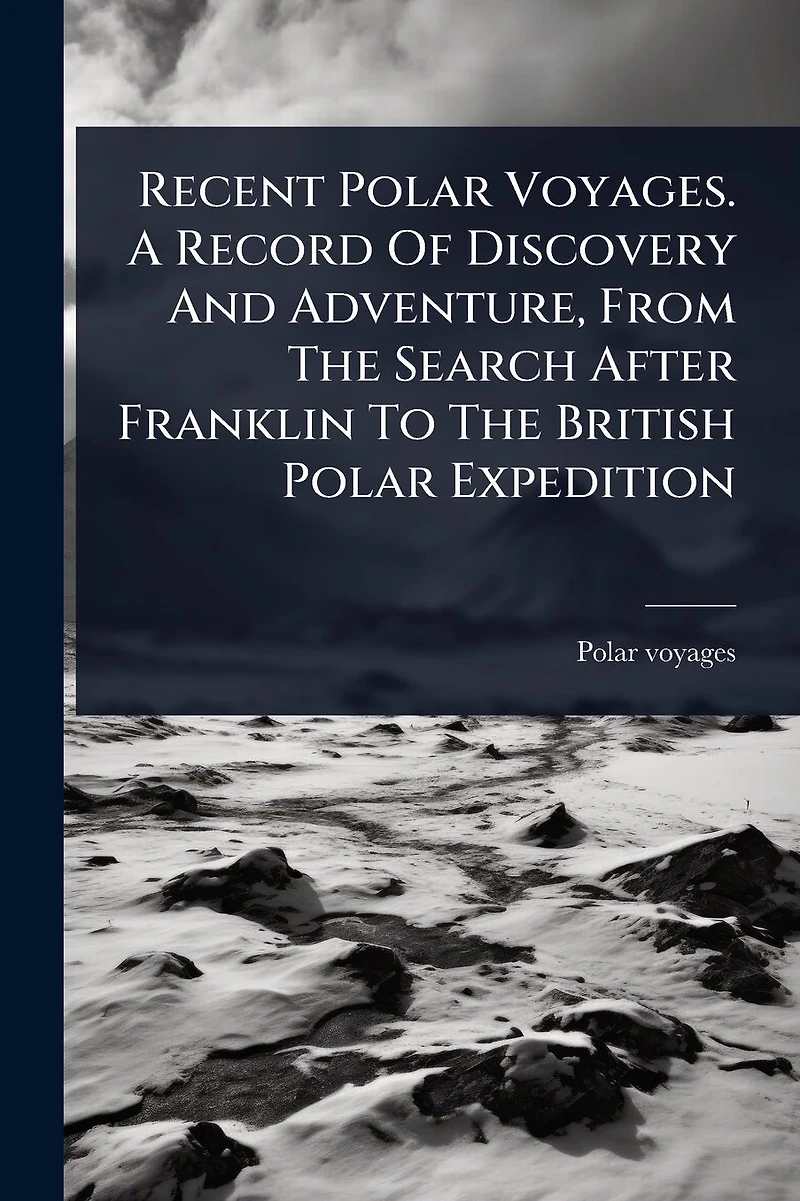 Recent Polar Voyages. A Record Of Discovery And Adventure, From The Search After Franklin To British Expedition