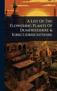 A List Of The Flowering Plants Dumfriesshire & Kirkcudbrightshire