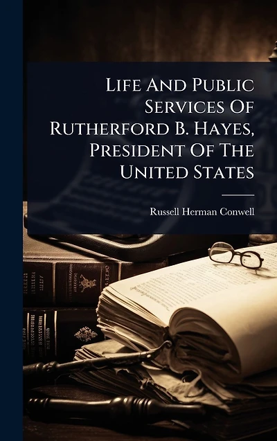 Life And Public Services Of Rutherford B. Hayes, President The United States