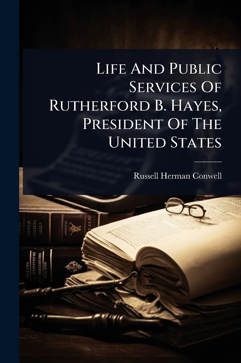 Life And Public Services Of Rutherford B. Hayes, President The United States