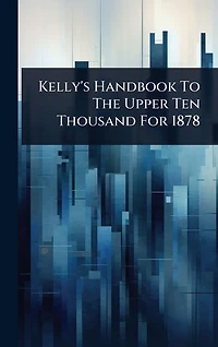 Kelly's Handbook To The Upper Ten Thousand For 1878