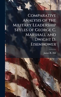 Comparative Analysis Of The Military Leadership Styles George C. Marshall And Dwight D. Eisenhower