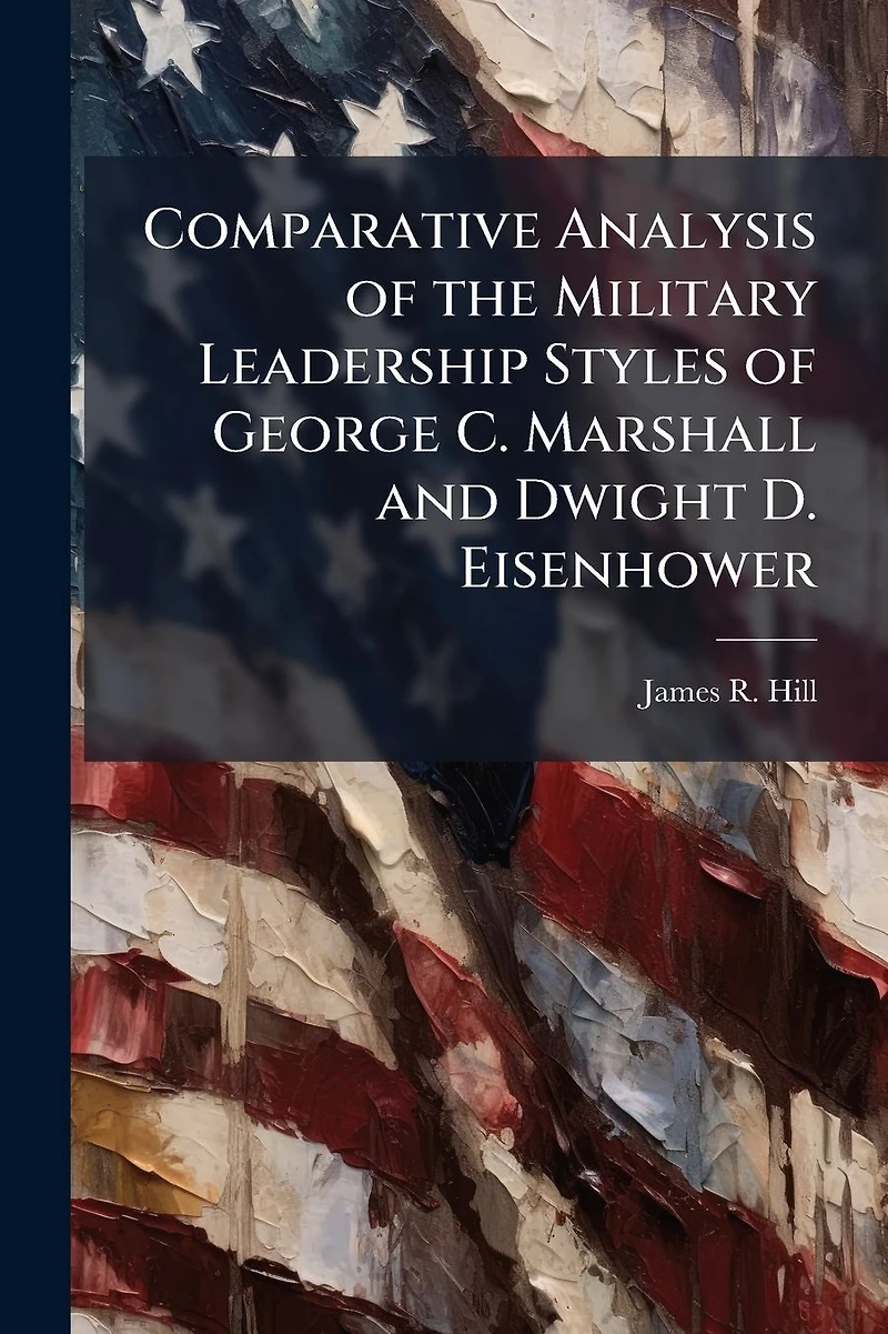 Comparative Analysis Of The Military Leadership Styles George C. Marshall And Dwight D. Eisenhower