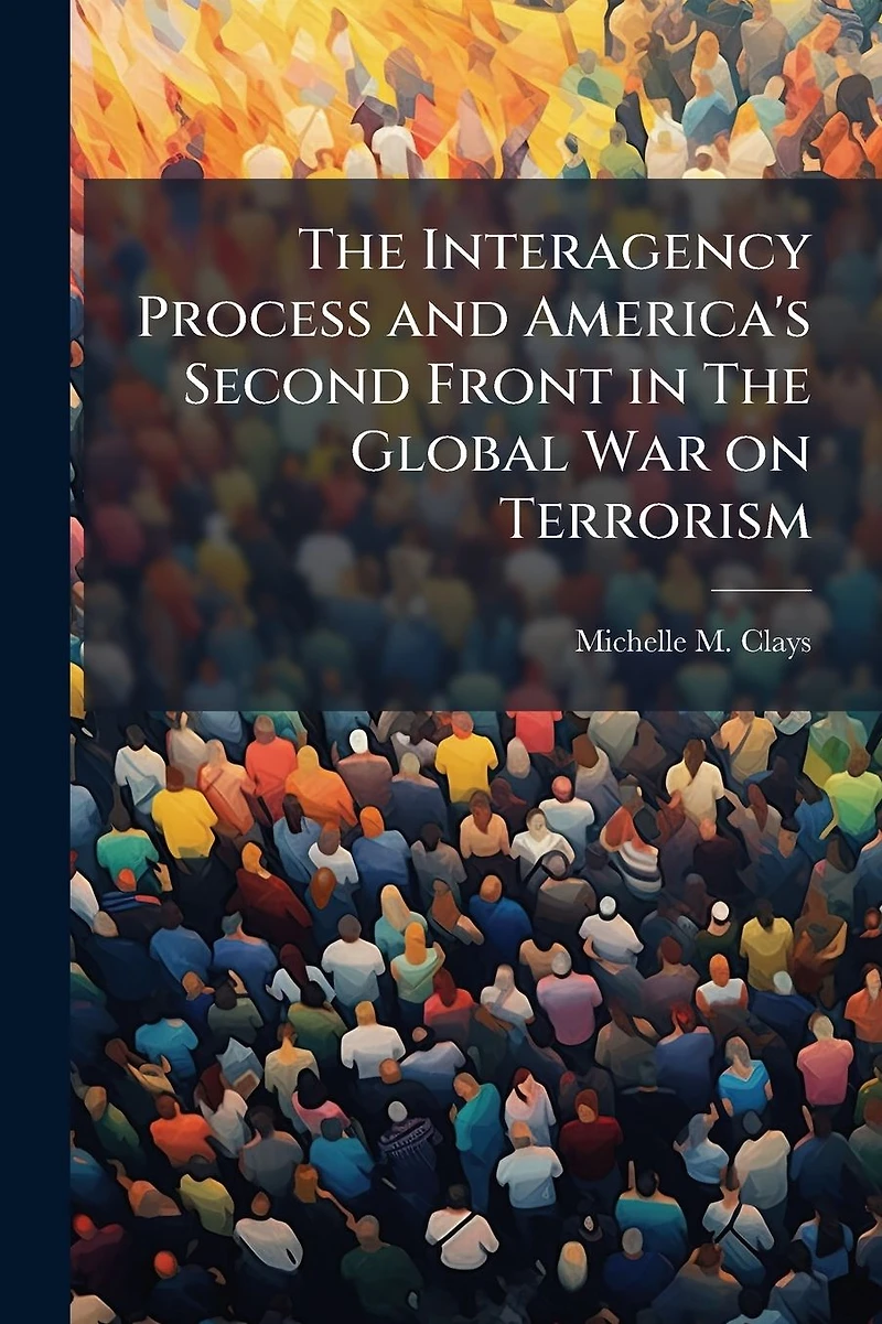 The Interagency Process and America's Second Front Global War on Terrorism
