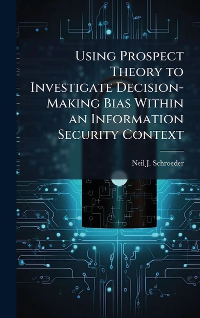 Using Prospect Theory to Investigate Decision-Making Bias within an Information Security Context