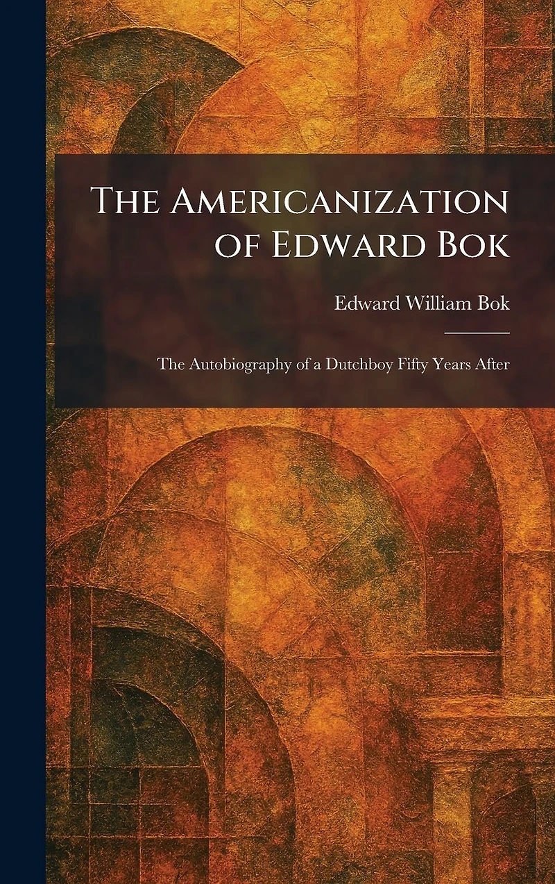 the Americanization of Edward Bok : autobiography a Dutch boy fifty years after