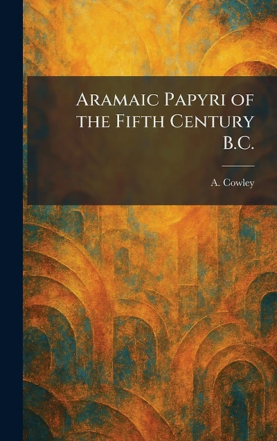 Aramaic Papyri of the Fifth Century B.C.