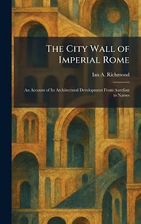 The City Wall of Imperial Rome: An Account Its Architectural Development from Aurelian to Narses