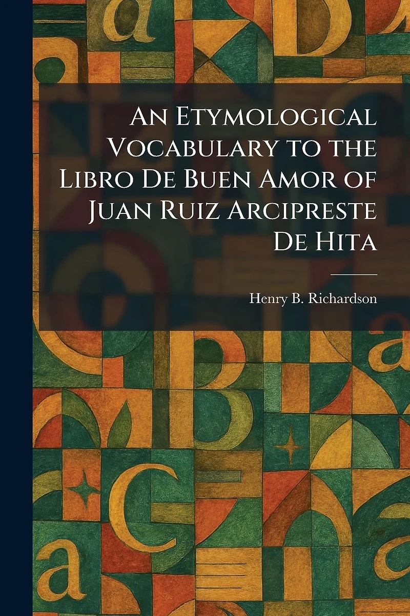 An Etymological Vocabulary to the Libro De Buen Amor of Juan Ruiz Arcipreste Hita