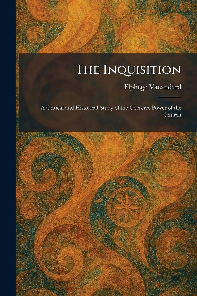 The Inquisition: A Critical And Historical Study Of Coercive Power Church [2nd Ed.]