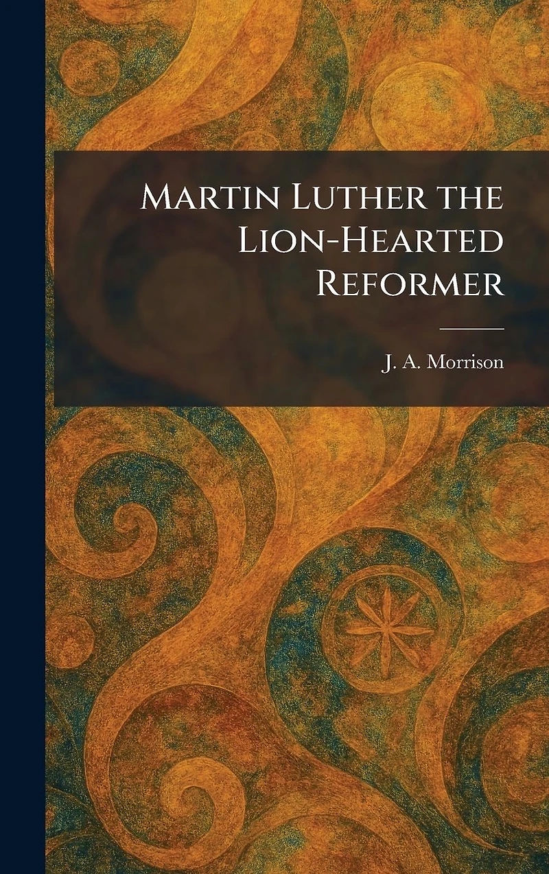 Martin Luther: The Lion-Hearted Reformer