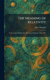 The Meaning of Relativity: Four Lectures Delivered at Princeton University, May, 1921
