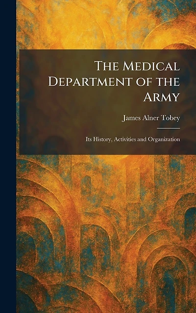 the Medical Department of Army: Its History, Activities and Organization