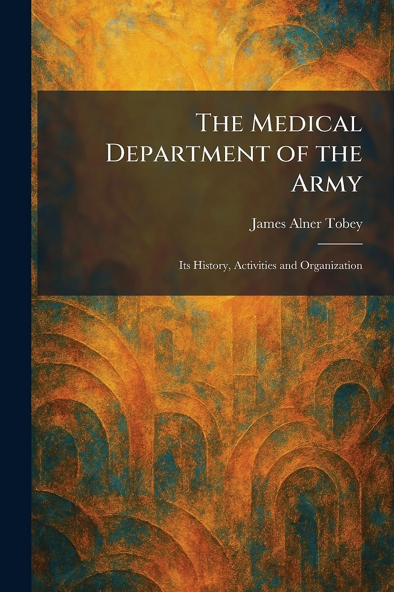 the Medical Department of Army: Its History, Activities and Organization