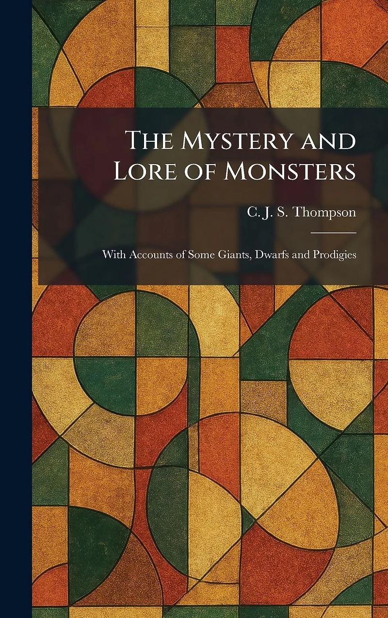 The Mystery And Lore Of Monsters - With Accounts Some Giants, Dwarfs Prodigies