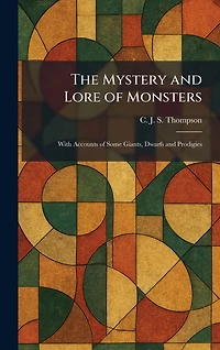 The Mystery And Lore Of Monsters - With Accounts Some Giants, Dwarfs Prodigies