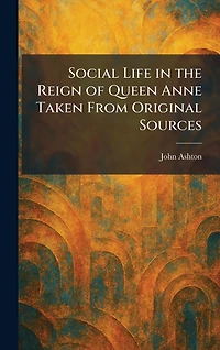 Social life the reign of Queen Anne: taken from original sources