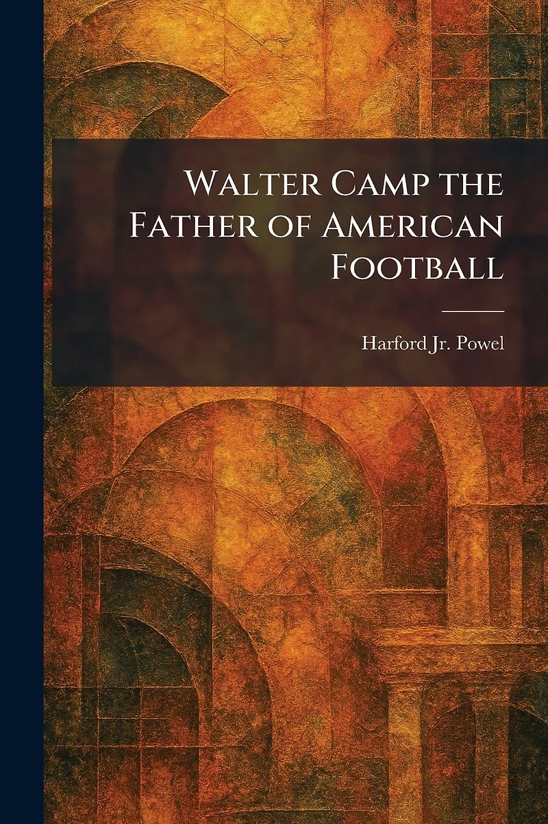 Walter Camp the Father of American Football