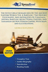 The Seven Great Monarchies Of Ancient Eastern World, Vol 4. (of 7): Babylon History, Geography, and Antiquities Chaldaea, Assyria, Babylon, Media, Persia, Parthia, Sassanian or New Persian Empire, With Maps Illustrations.