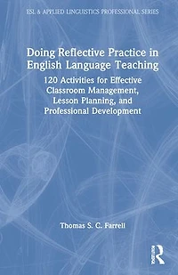 Doing Reflective Practice English Language Teaching: 120 Activities for Effective Classroom Management, Lesson Planning, and Professional Development
