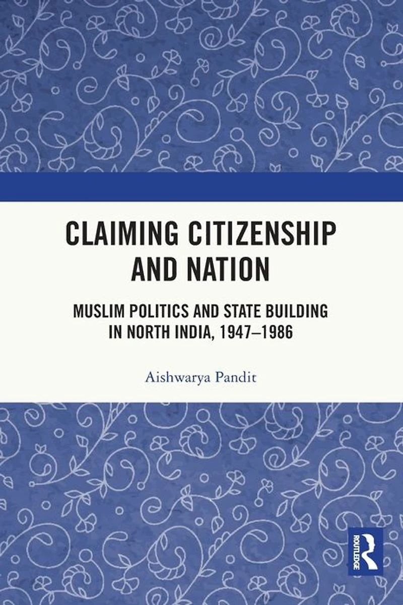 Claiming Citizenship and Nation: Muslim Politics State Building North India, 1947-1986
